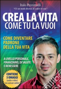 Crea la vita come tu la vuoi libro di Pentimalli Italo