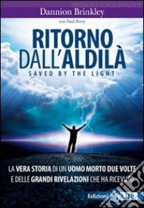 Ritorno dall'aldilà. Saved by the light. La vera storia di un uomo morto due volte e delle grandi rivelazioni che ha ricevuto libro di Brinkley Dannion; Perry Paul