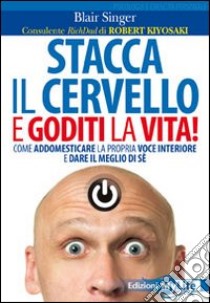 Stacca il cervello e goditi la vita! Come addomesticare la propria voce interiore e dare il meglio di sé libro di Singer Blair