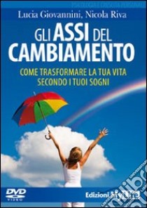 Gli Assi del cambiamento. Come trasformare la tua vita secondo i tuoi sogni. DVD. Con libro libro di Giovannini Lucia; Riva Nicola