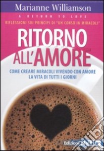 Ritorno all'amore. Come creare miracoli vivendo con amore la vita di tutti i giorni libro di Williamson Marianne