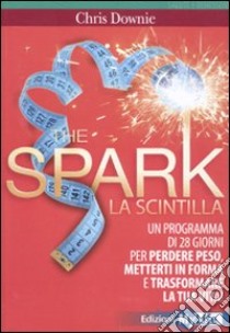 The spark. La scintilla. Programma di 28 giorni per perdere peso, mettersi in forma e trasformare la tua vita! libro di Downie Chris