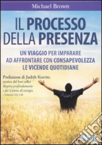 Il processo della presenza. Un viaggio per imparare ad affrontare con consapevolezza le vicende quotidiane libro di Brown Michael