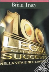 Le 100 leggi fondamentali del successo nella vita e nel lavoro libro di Tracy Brian