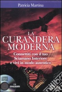 La curandera moderna. Connettiti con il tuo Sciamano Interiore e vivi in modo autentico. Con CD Audio libro di Martina Patricia