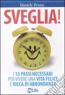 Sveglia! I 15 passi necessari per vivere una vita felice e ricca di abbondanza libro di Penna Daniele; Casalino E. (cur.)