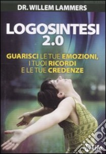 Logosintesi 2.0. Guarisci le tue emozioni, i tuoi ricordi e le tue credenze libro di Lammers Willem