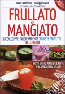 Frullato e mangiato. Succhi, zuppe, dolci e merende crudiste per tutti... in 10 minuti libro di Giovannini Lucia; Cocca Giuseppe