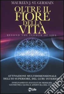 Oltre il fiore della vita. Attivazione multidimensionale dell'Io superiore, del guru interiore libro di St. Germain Maureen J.