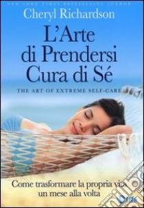 L'arte di prendersi cura di sé. Come trasformare la propria vita un mese alla volta libro di Richardson Cheryl