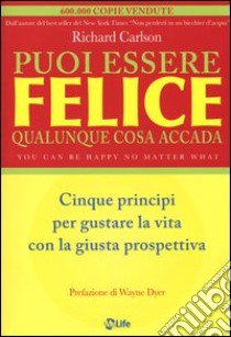 Puoi essere felice. Qualunque cosa accada. Cinque principi per gustare la vita con la giusta prospettiva libro di Carlson Richard