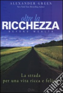 Oltre la ricchezza. La strada per una vita ricca e felice libro di Green Alexander