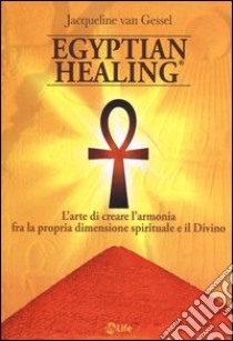 Egyptian healing®. L'arte di creare l'armonia fra la propria dimensione spirituale e il Divino libro di Van Gessel Jacqueline