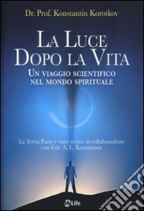 La luce dopo la vita. Un viaggio scientifico nel mondo spirituale libro di Korotkov Konstantin