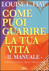 Come puoi guarire la tua vita. Il manuale libro di Hay Louise L.