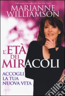 L'età dei miracoli. Accogli la tua nuova vita libro di Williamson Marianne