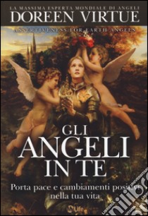 Gli angeli in te. Porta pace e cambiamenti positivi nella tua vita libro di Virtue Doreen