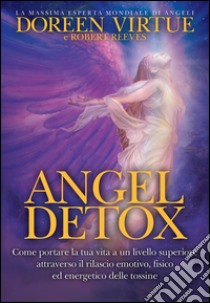 Angel detox. Come portare la tua vita a un livello superiore attraverso il rilascio emotivo, fisico ed energetico delle tossine libro di Virtue Doreen; Reeves Robert