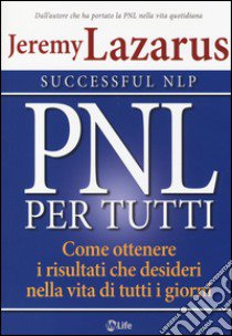 PNL per tutti. Come ottenere i risultati che desideri nella vita di tutti i giorni libro di Lazarus Jeremy