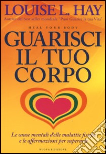 Guarisci il tuo corpo. Le cause mentali delle malattie fisiche e le affermazioni per superarle libro di Hay Louise L.