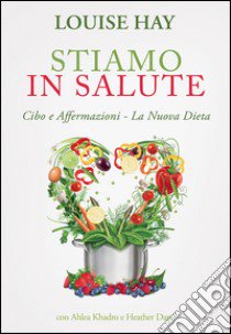 Stiamo in salute. Cibo e affermazioni. La nuova dieta libro di Hay Louise L.; Khadro Ahlea; Dane Heather