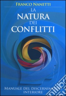 La natura dei conflitti. Manuale del discernimento interiore libro di Nanetti Franco