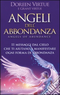 Angeli dell'abbondanza. 11 messaggi dal cielo che ti aiutano a manifestare ogni forma di abbondanza libro di Virtue Doreen; Virtue Grant