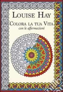 Colora la tua vita con le affermazioni libro di Hay Louise L.