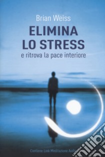 Elimina lo stress e ritrova la pace interiore. Con Contenuto digitale per download libro di Weiss Brian L.