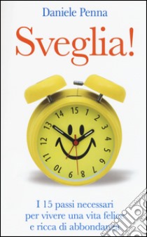 Sveglia! I 15 passi necessari per vivere una vita felice e ricca di abbondanza libro di Penna Daniele