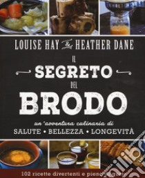 Il segreto del brodo. Un'avventura culinaria di salute, bellezza e longevità libro di Hay Louise L.; Dane Heather