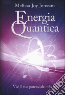 Energia quantica. Vivi il tuo potenziale infinito libro di Jonsson Melissa Joy