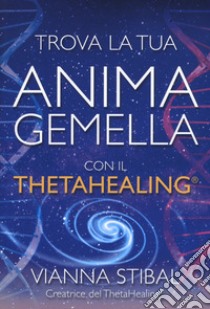 Trova la tua anima gemella con il ThetaHealing® libro di Stibal Vianna