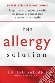 The allergy solution. Scopri la sorprendente verità sul perché ci ammaliamo e come stare meglio libro di Galland Leo