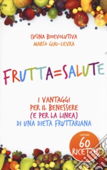 Frutta=salute. I vantaggi per il benessere (e per la linea) di una dieta fruttariana libro di Giai-Levra Marco