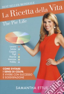 La ricetta della vita. Come evitare i sensi di colpa e vivere con successo e soddisfazione libro di Ettus Samantha