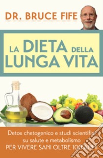 La dieta della lunga vita. Detox chetogenico e studi scientifici su salute e metabolismo per vivere sani oltre 100 anni libro di Fife Bruce