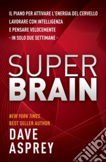 Super brain. Il piano per attivare l'energia del cervello, lavorare con intelligenza e pensare velocemente in sole due settimane libro di Asprey Dave