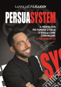 Persuasystem. Il mentalista più famoso d'Italia ti spiega come persuadere 9 persone su 10 libro di Liguori Gianluca