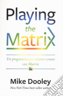 Playing the Matrix. Un programma per vivere e creare con Matrix libro di Dooley Mike