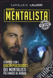 Diventa mentalista. Stupisci con i giochi psicologici dei mentalisti più famosi al mondo libro di Liguori Gianluca