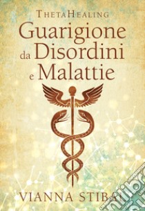 ThetaHealing. Guarigione da disordini e malattie. Nuova ediz. libro di Stibal Vianna