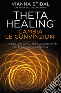 Cambia le convinzioni. ThetaHealing libro di Stibal Vianna