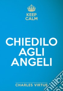 Keep calm. Chiedilo agli angeli libro di Virtue Charles