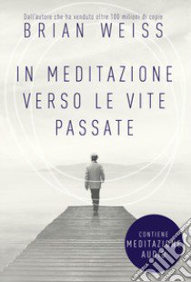 In meditazione verso le vite passate. Un percorso verso la pace interiore. Nuova ediz. Con File audio per il download libro di Weiss Brian L.