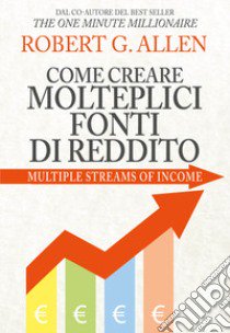 Come creare molteplici fonti di reddito. Nuova ediz. libro di Allen Robert G.