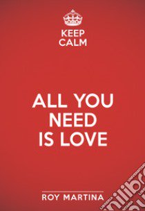 Keep calm. All you need is love libro di Martina Roy