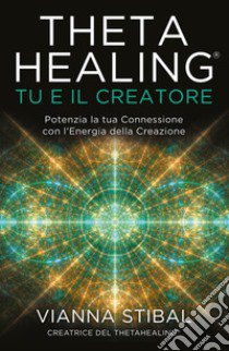 ThetaHealing® Tu e il Creatore. Potenzia la tua Connessione con l'Energia della Creazione libro di Stibal Vianna