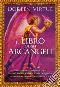 Il libro degli arcangeli. Come connettersi con gli arcangeli Michele, Raffaele, Gabriele, Uriel e tutti gli altri per ottenere guarigione, protezione e guida. Ediz. a colori libro di Virtue Doreen