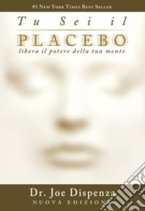 Tu sei il placebo. Libera il potere della tua mente. Nuova ediz. libro di Dispenza Joe